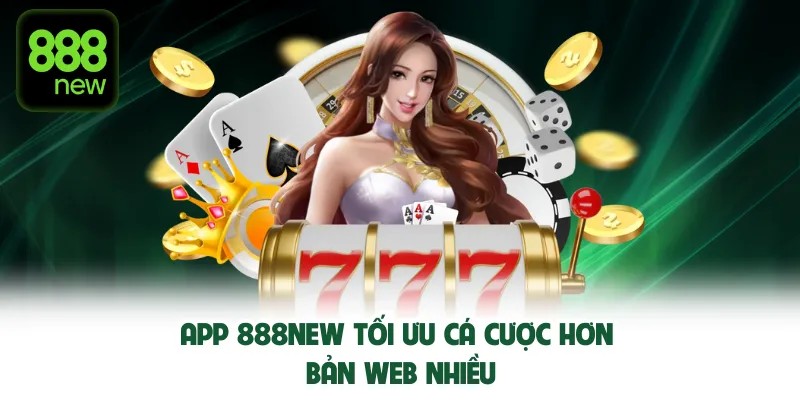 Tải App 888New tối ưu cá cược hơn bản web nhiều.